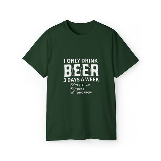 I Only Drink Beer 3 Days a Week- Unisex Ultra Cotton T-Shirt - Creations by Chris and Carlos