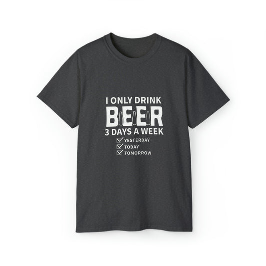 I Only Drink Beer 3 Days a Week- Unisex Ultra Cotton T-Shirt - Creations by Chris and Carlos