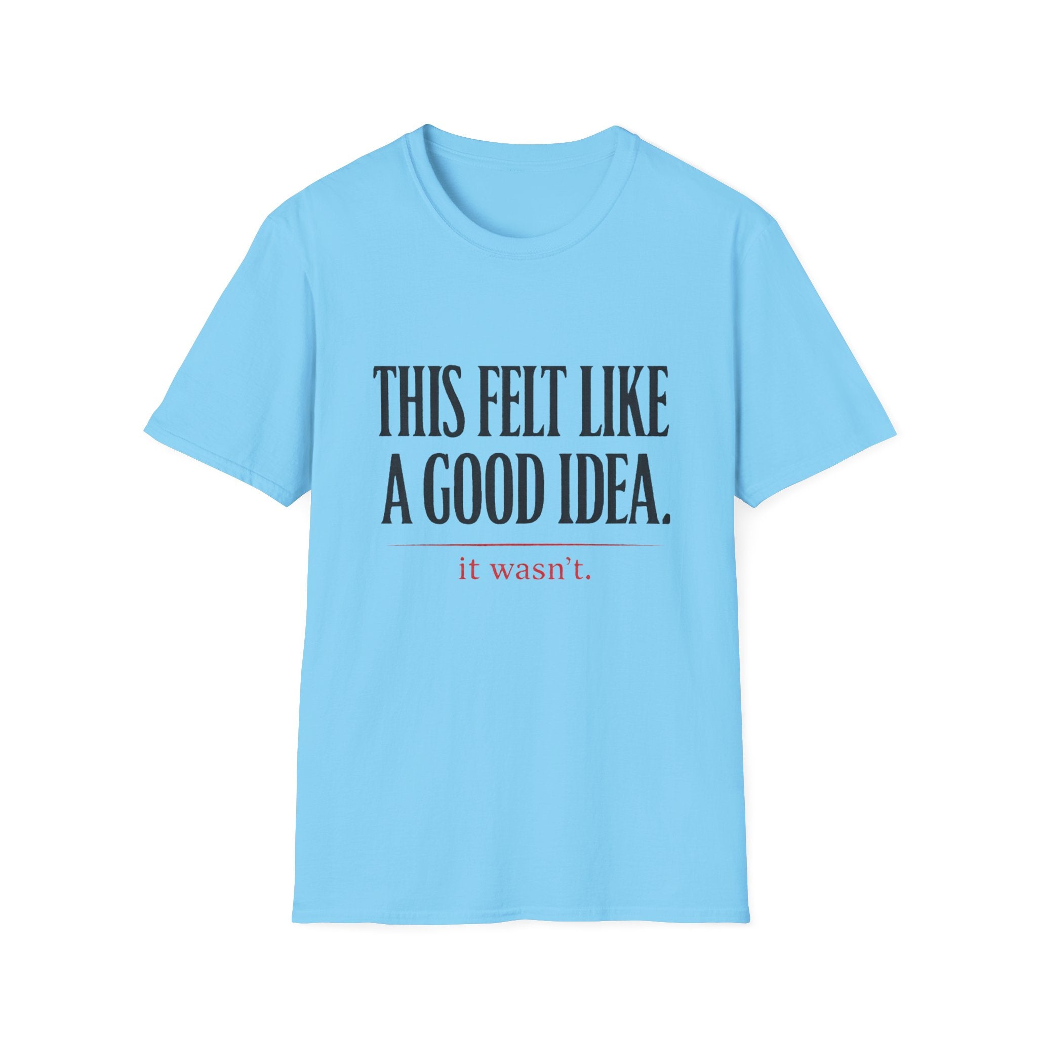 Funny Quote T-Shirt - "This Felt Like a Good Idea. It Wasn't." Casual Graphic Tee - Creations by Chris and Carlos