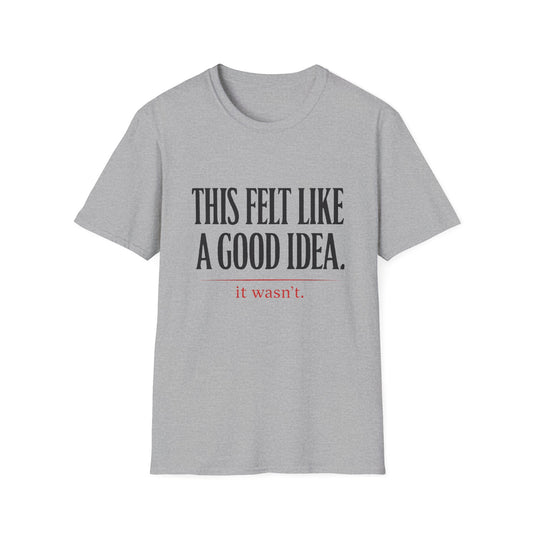 Funny Quote T-Shirt - "This Felt Like a Good Idea. It Wasn't." Casual Graphic Tee - Creations by Chris and Carlos