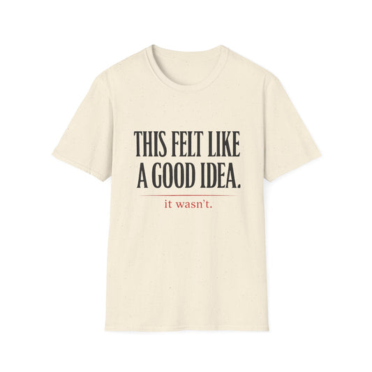 Funny Quote T-Shirt - "This Felt Like a Good Idea. It Wasn't." Casual Graphic Tee - Creations by Chris and Carlos